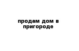продам дом в пригороде
